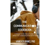 THE COMMUNICATION CODEBOOK: A Parent Guide About Clear and Effective Communication With Teens