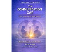 The Communication Gap: How Leaders Miss What Matters (The Invisible Leadership Series)