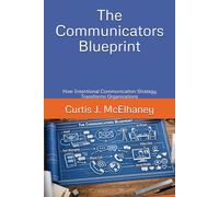 The Communicators Blueprint: How Intentional Communication Strategy Transforms Organizations