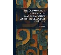 The Communings With Himself of Marcus Aurelius Antoninus Emperor of Rome