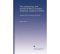 The communings with himself of Marcus Aurelius Antoninus, emperor of Rome: together with his speeches and saying: Volume 1