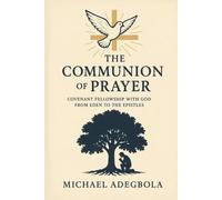 THE COMMUNION OF PRAYER: Covenant Fellowship with God from Eden to the Epistles