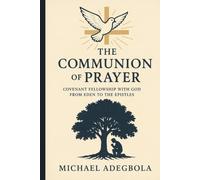 THE COMMUNION OF PRAYER: Covenant Fellowship with God from Eden to the Epistles