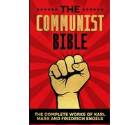 THE COMMUNIST BIBLE: The Complete Works Of Karl Marx and Friedrich Engels (Communist Manifesto and Das Kapital)