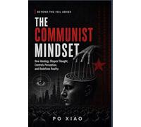 THE COMMUNIST MINDSET: How Ideology Shapes Thought, Controls Perception, and Redefines Reality