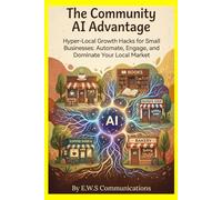 The Community AI Advantage: Hyper-Local Growth Hacks for Small Businesses: Automate, Engage, and Dominate Your Local Market