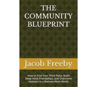 THE COMMUNITY BLUEPRINT: How to Find Your Third Place, Build Deep Adult Friendships, and Overcome Isolation in a Remote-Work World