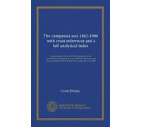 The companies acts 1862-1900, with cross references and a full analytical index: comprising the full text of all the statutes with all amendments and ... by the Board of Trade under the act of 1900
