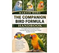 THE COMPANION BIRD FORMULA: A Complete Step-by-Step Guide to Training, Bonding, and Raising a Happy, Healthy Pet Bird.