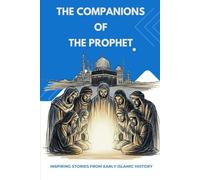 The Companions of the Prophet: Inspiring Stories from Early Islamic History