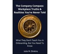 The Company Compass: Workplace Truths & Realities You're Never Told: What They Don't Teach You in Onboarding, But You Need to Know