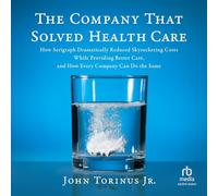 The Company That Solved Healthcare: How Serigraph Dramatically Reduced Skyrocketing Costs While Providing Better Care, and How Every Company Can Do the Same