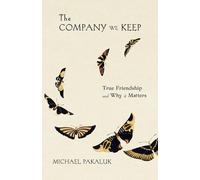 The Company We Keep: True Friendship and Why It Matters