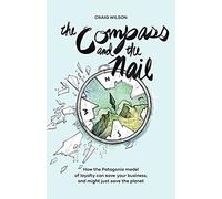 The Compass and the Nail: How the Patagonia Model of Loyalty Can Save Your Business, and Might Just Save the Planet
