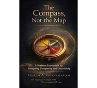 The Compass, Not the Map: A Systems Framework for Navigating Complexity and Uncertainty: 1 (The Navigation Framework)