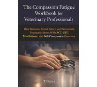 The Compassion Fatigue Workbook for Veterinary Professionals: Heal Burnout, Moral Injury, and Secondary Traumatic Stress With ACT, CBT, Mindfulness, and Self-Compassion Exercises