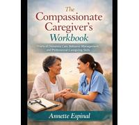 The Compassionate Caregiver's Workbook: Practical Dementia Care and Professional caregiving Skills