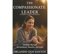 The Compassionate Leader: Guiding Through Servanthood, Humility and Light (The Kingdom Principles Leadership Series)