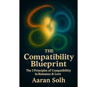 The Compatibility Blueprint: The 5 Principles of Compatibility in Romance & Love (Conscious Relationship Series)