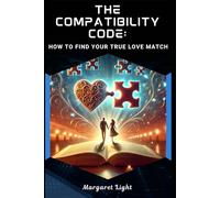 The Compatibility Code: How to Find Your True Love Match.: Discover the Keys to Lasting Love and Choose the Right Partner for Life.