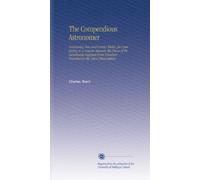The Compendious Astronomer: Containing New and Correct Tables, for Computing in a Concise Manner, the Places of the Luminaries Digested From Numbers Founded on the Latest Observations