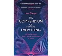 The Compendium of (Not Quite) Everything: All the Facts You Didn't Know You Wanted to Know
