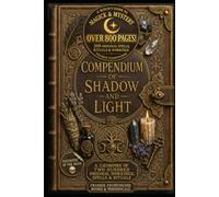 THE COMPENDIUM OF SHADOW AND LIGHT: A Grimoire of Two Hundred Original Spells, Rituals & Workings