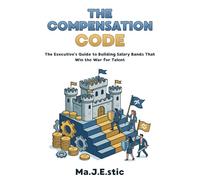 The Compensation Code: A Step-by-Step Guide to Building Salary Bands That Win the War for Talent