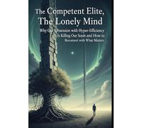 The Competent Elite, The Lonely Mind: Why Our Obsession with Hyper-Efficiency Is Killing Our Souls and How to Reconnect with What Matters. (ai for personal growth book)