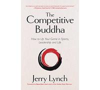 The Competitive Buddha: How to Up Your Game in Sports, Leadership and Life (Book on Buddhism, Sports Book, Guide for Self-Improvement)