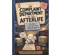 The Complaint Department of the Afterlife: Volume 1: I Was Told There Would Be Meaning (Afterlife Complaint Department)