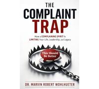 The Complaint Trap: How a Complaining Spirit Is Limiting Your Life, Leadership, and Legacy