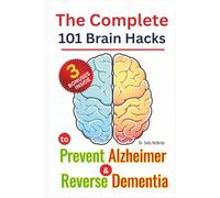 The Complete 101 Brain Hacks to Prevent Alzheimer and Reverse Dementia: A Practical Guide to Boost Memory, Sharpen Focus, and Rebuild Cognitive Strength Naturally No matter your Age