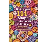 The Complete 144 Shape Crochet Motif Collection.: Beyond the Square Designs for Blankets, Wearables, and Decorative Pieces