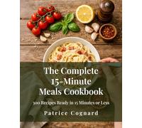 The Complete 15-Minute Meals Cookbook: 300 Recipes Ready in 15 Minutes or Less - Fast, Flavourful Meals for Busy Weeknights with Simple Ingredients (The Easy Kitchen Series)