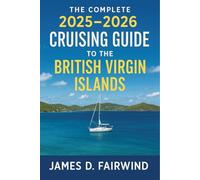 The Complete 2025 - 2026 Cruising Guide to the British Virgin Islands: Your Essential Sailing Companion for Navigating, Exploring, and Enjoying the BVI's Best Anchorages, Harbors, and Hidden Gems