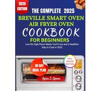 THE COMPLETE 2025 BREVILLE SMART OVEN AIR FRYER COOKBOOK FOR BEGINNERS: Quick, Healthy, and Effortless Recipes for Beginners and Busy Cooks