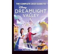 THE COMPLETE 2025 GUIDE TO DISNEY DREAMLIGHT VALLEY: Your Definitive Companion for Mastering Quests, Befriending Characters, Designing Your Village, and Dominating the Valley Economy