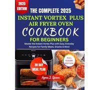 THE COMPLETE 2025 INSTANT VORTEX PLUS AIR FRYER OVEN COOKBOOK FOR BEGINNERS: Master the Instant Vortex Plus with Easy, Everyday Recipes for Family Meals, Snacks & More