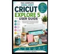 THE COMPLETE 2026-2027 CRICUT EXPLORE 5 USER GUIDE: A Step-by-Step Handbook to Set Up Your Machine, Master Design Space, Create Stunning DIY Projects, and Troubleshoot Like a Pro