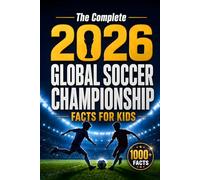The Complete 2026 Global Soccer Championship Facts for Kids: 1000+ Fascinating Stories, Amazing Records, Shocking Moments, Quizzes and Family Challenges