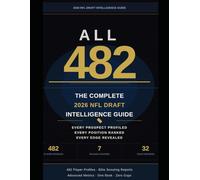 The Complete 2026 NFL Draft Intelligence Guide - Every Prospect Profiled, Every Position Ranked, Every Edge Revealed: 482 Player Profiles. Elite Scouting Reports. Advanced Metrics. One Book. Zero Gaps