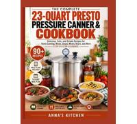 THE COMPLETE 23-QUART PRESTO PRESSURE CANNER & COOKBOOK:80 Big-Batch Meals, Pressure-Cooking Favorites, Home-Canning Projects, Meal Plans & Altitude-Smart Guidance (Anna’s Kitchen Recipes)