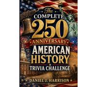 The Complete 250 Anniversary American History Trivia Challenge: A Patriotic 250th-Year Question-and-Answer Quiz Collection to Test Your Knowledge of ... Landmarks, Symbols, and Historic U.S. Moments