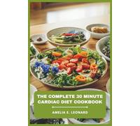 The Complete 30 Minute Cardiac Diet Cookbook: Quick, Heart-Healthy Meals to Lower Cholesterol, Boost Energy, and Support Weight Loss