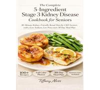 The Complete 5-Ingredient Stage 3 Kidney Disease Cookbook for Seniors: 30-Minute Kidney-Friendly Renal Diet for CKD Seniors with a Low Sodium, Low Potassium 30-Day Meal Plan