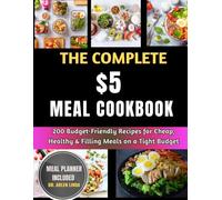 THE COMPLETE $5 MEAL COOKBOOK: 200 Budget-Friendly Recipes for Cheap, Healthy & Filling Meals on a Tight Budget