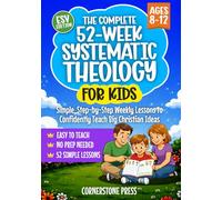 The Complete 52-Week Systematic Theology for Kids (8-12): Simple, Step-by-Step Weekly Lessons for Parents, Pastors, and Teachers to Confidently Teach Big Christian Ideas