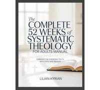 The Complete 52 Weeks of Systematic Theology for Adults Manual: Embrace the Christian Truth with Faith and Reason