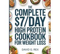 The Complete $7/Day High Protein Cookbook for Weight Loss: 124 Easy Low-Carb Meals with a 30-Day Plan to Help You Burn Fat, Boost Your Metabolism, and Enjoy Healthy Eating Without the Hassle